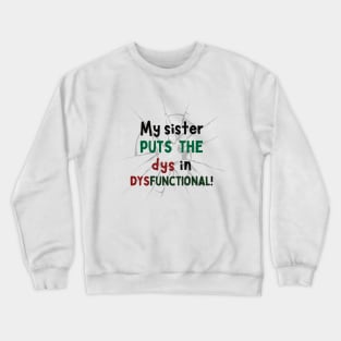 My Sister puts the Dys in Dysfunctional! Crewneck Sweatshirt